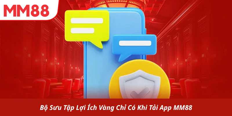 Bộ Sưu Tập Lợi Ích Vàng Chỉ Có Khi Tải App MM88