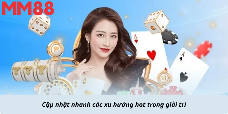 Cập nhật nhanh các xu hướng hot trong giải trí