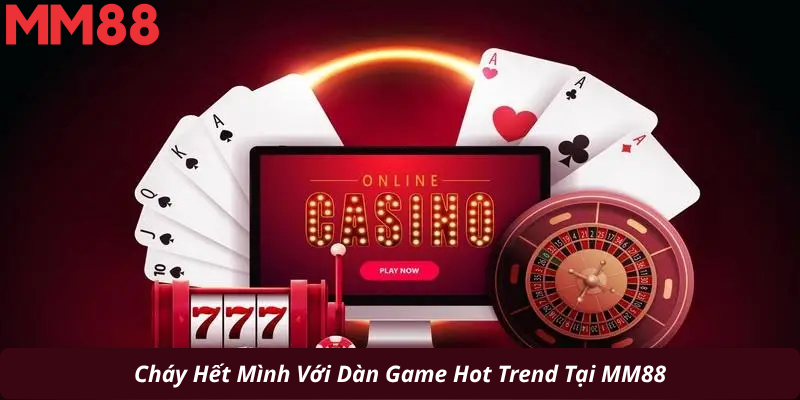 Cháy Hết Mình Với Dàn Game Hot Trend Tại MM88