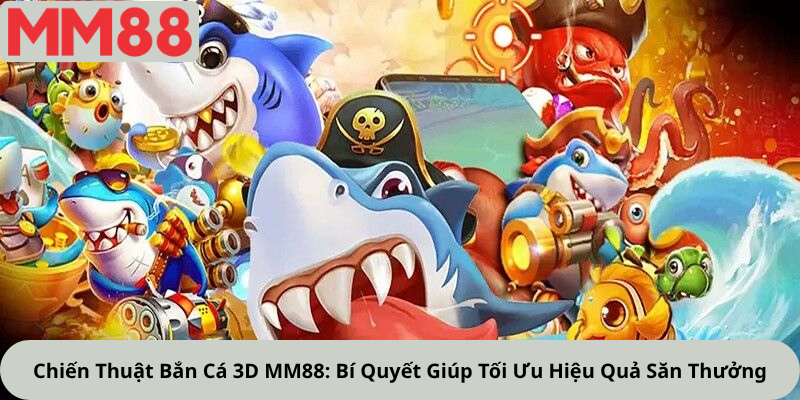 Chiến Thuật Bắn Cá 3D MM88: Bí Quyết Giúp Tối Ưu Hiệu Quả Săn Thưởng