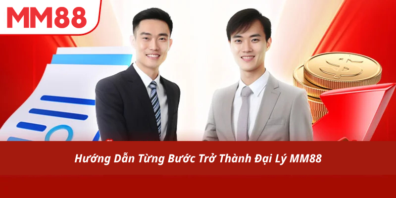 Hướng Dẫn Từng Bước Trở Thành Đại Lý MM88