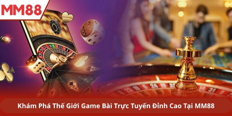Khám Phá Thế Giới Game Bài Trực Tuyến Đỉnh Cao Tại MM88