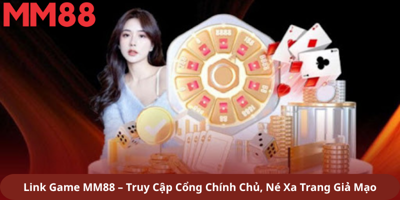 Link Game MM88 – Truy Cập Cổng Chính Chủ, Né Xa Trang Giả Mạo