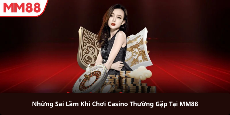 Những Sai Lầm Khi Chơi Casino Thường Gặp Tại MM88