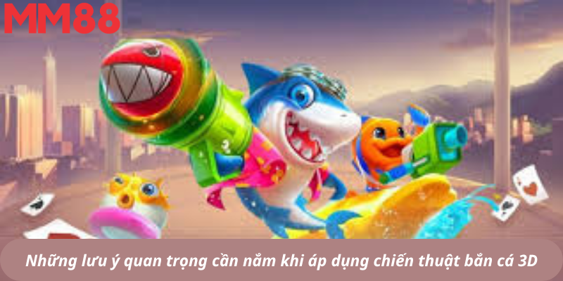Những lưu ý quan trọng cần nắm khi áp dụng chiến thuật bắn cá 3D
