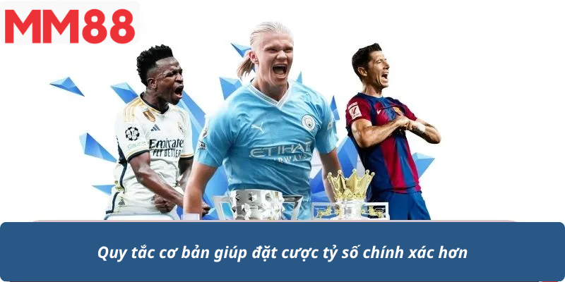 Quy tắc cơ bản giúp đặt cược tỷ số chính xác hơn