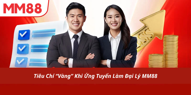Tiêu Chí "Vàng" Khi Ứng Tuyển Làm Đại Lý MM88