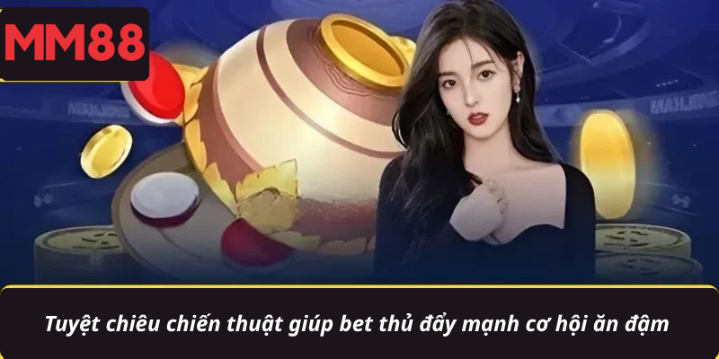 Tuyệt chiêu chiến thuật giúp bet thủ đẩy mạnh cơ hội ăn đậm