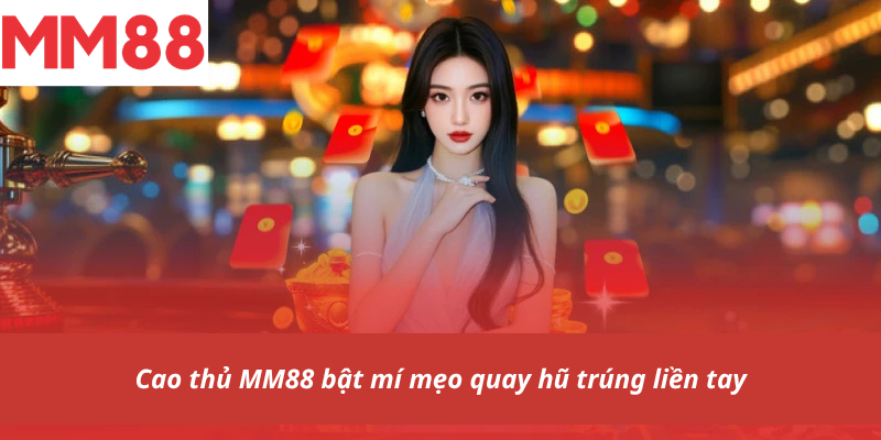 Cao thủ MM88 bật mí mẹo quay hũ trúng liền tay
