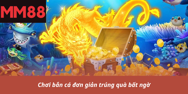 Chơi bắn cá đơn giản trúng quà bất ngờ