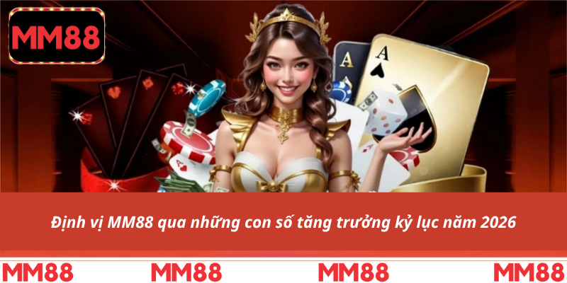Định vị MM88 qua những con số tăng trưởng kỷ lục năm 2026