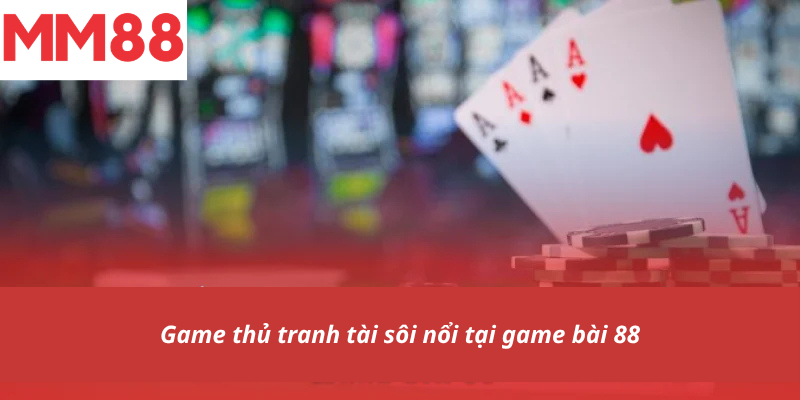 Game thủ tranh tài sôi nổi tại game bài 88