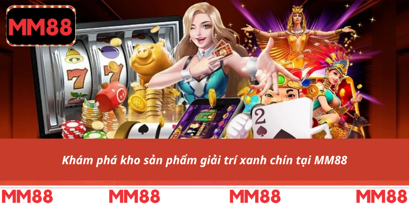 Khám phá kho sản phẩm giải trí xanh chín tại MM88