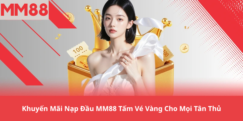 Khuyến Mãi Nạp Đầu MM88 Tấm Vé Vàng Cho Mọi Tân Thủ