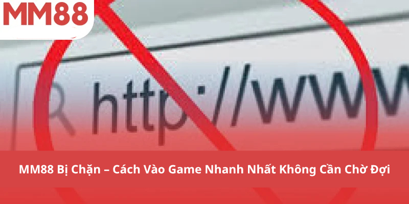 MM88 Bị Chặn – Cách Vào Game Nhanh Nhất Không Cần Chờ Đợi