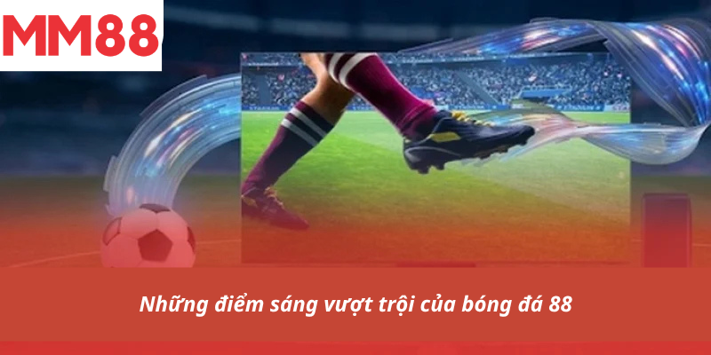 Những điểm sáng vượt trội của bóng đá 88
