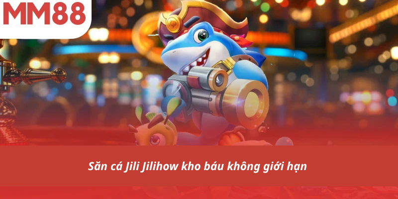 Săn cá Jili Jilihow kho báu không giới hạn