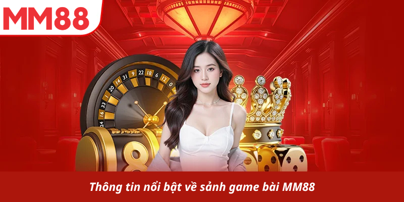 Thông tin nổi bật về sảnh game bài MM88