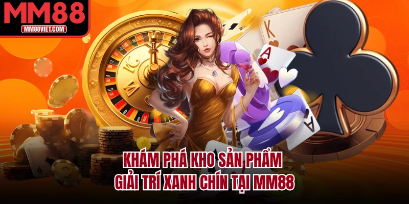 Khám phá kho sản phẩm giải trí xanh chín tại MM88